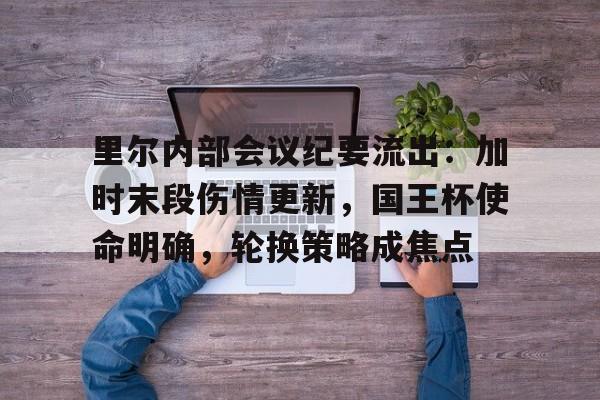 九游-关于里尔内部会议纪要流出:加时末段伤情更新,国王杯使命明确,轮换策略成焦点的信息-九游